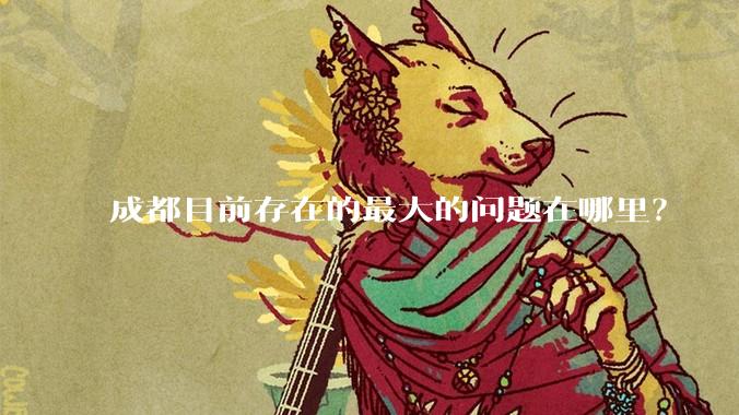 成都目前存在的最大的问题在哪里？