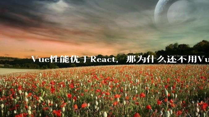 Vue性能优于React，那为什么还不用Vue？