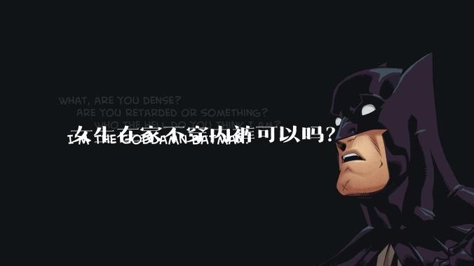 女生在家不穿内裤可以吗？