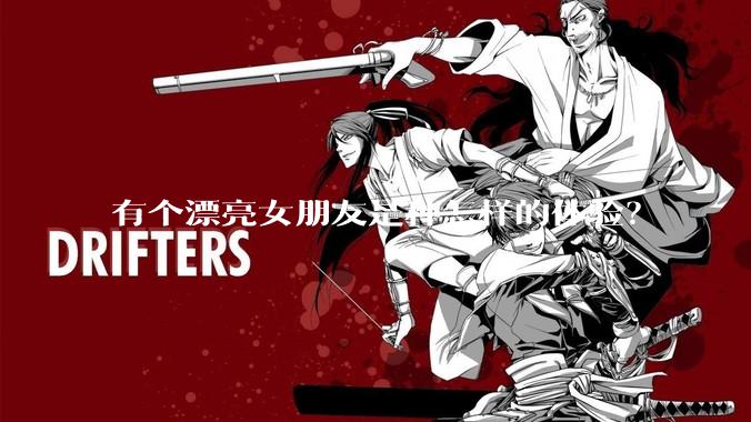 有个漂亮女朋友是种怎样的体验？