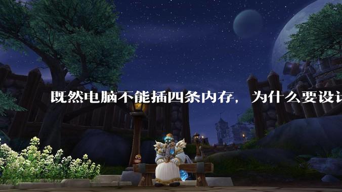 既然电脑不能插四条内存，为什么要设计四个插槽？