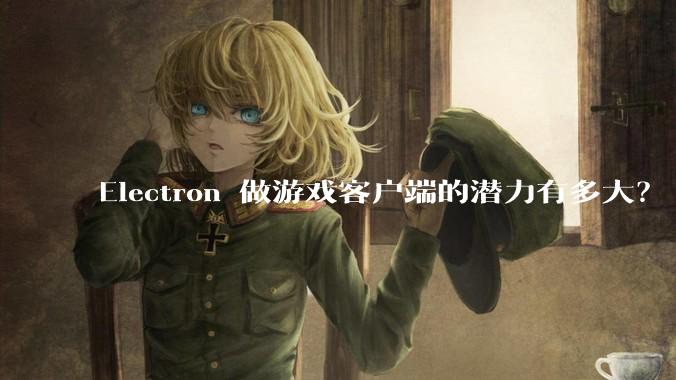 Electron 做游戏客户端的潜力有多大？