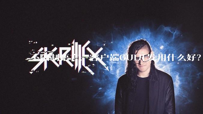 不限制语言，客户端GUI开发用什么好？