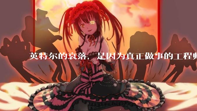 英特尔的衰落，是因为真正做事的工程师被挖了？还是公司战略出问题？