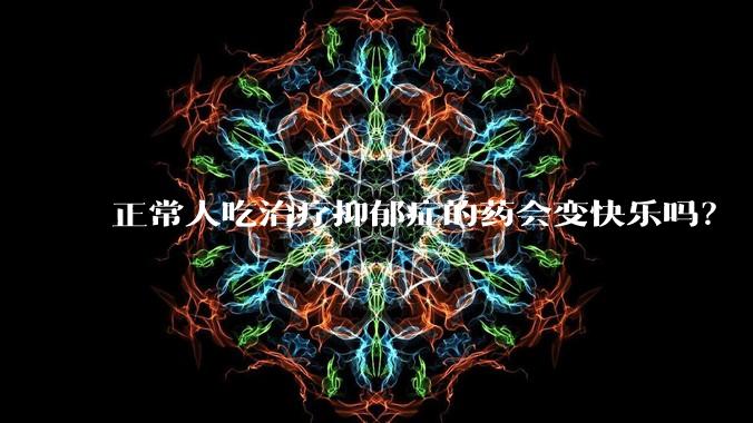 正常人吃治疗抑郁症的药会变快乐吗？