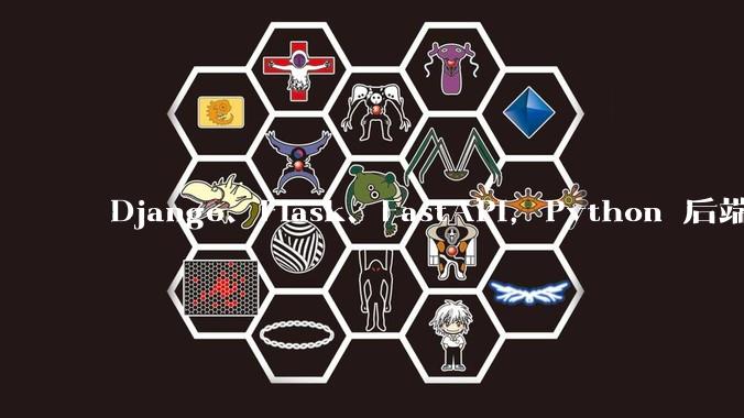 Django、Flask、FastAPI，Python 后端哪个更好？