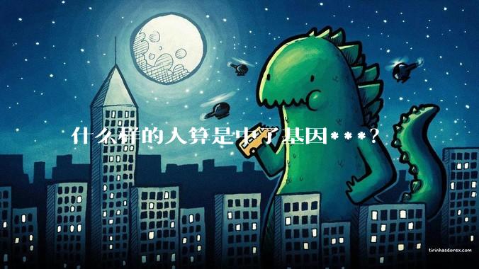 什么样的人算是中了基因***？