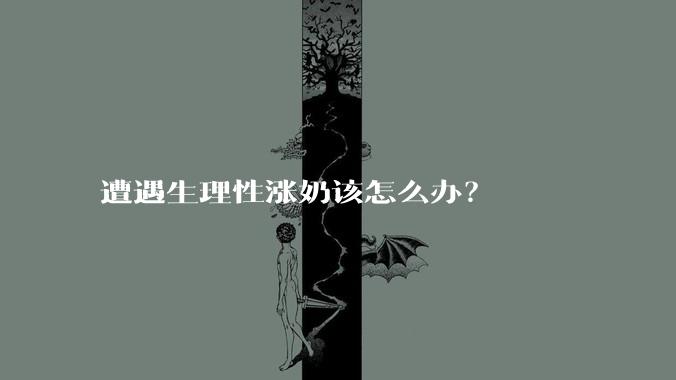 遭遇生理性涨奶该怎么办？