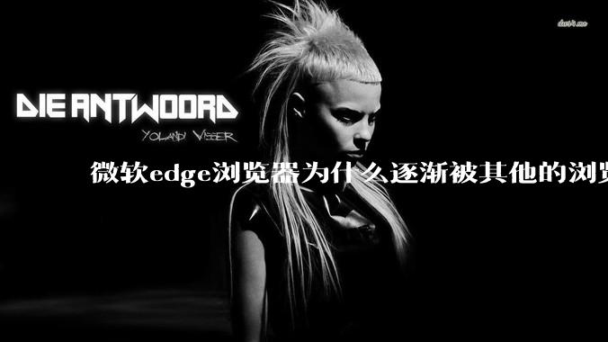 微软edge浏览器为什么逐渐被其他的浏览器代替？