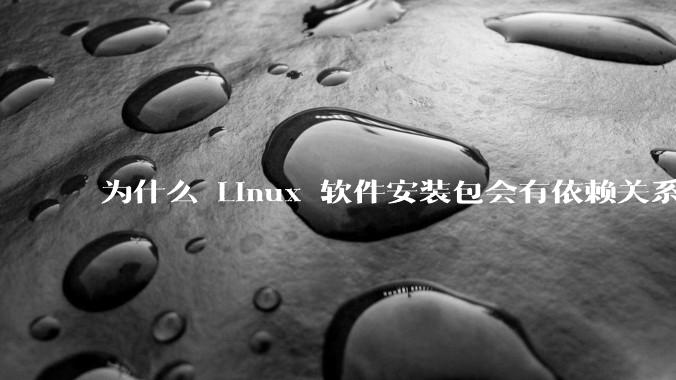 为什么 Linux 软件安装包会有依赖关系，而 Windows 软件安装包不需要？