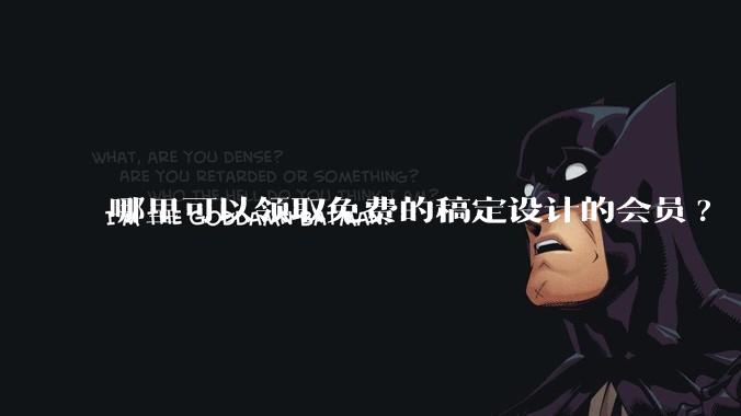 哪里可以领取免费的稿定设计的会员?