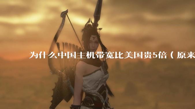 为什么中国主机带宽比美国贵5倍（原来错误的10000倍），比如阿里云？