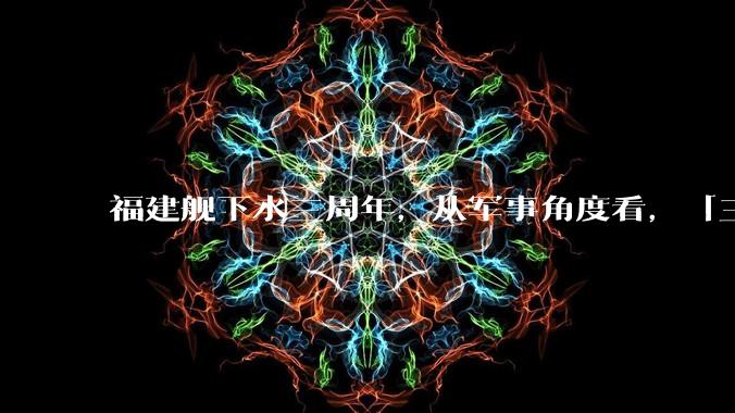 福建舰下水三周年，从军事角度看，「三航母时代」将带来哪些变化？