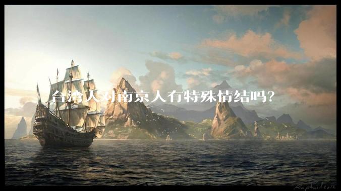 台湾人对南京人有特殊情结吗？