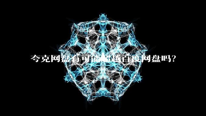 夸克网盘有可能超越百度网盘吗？