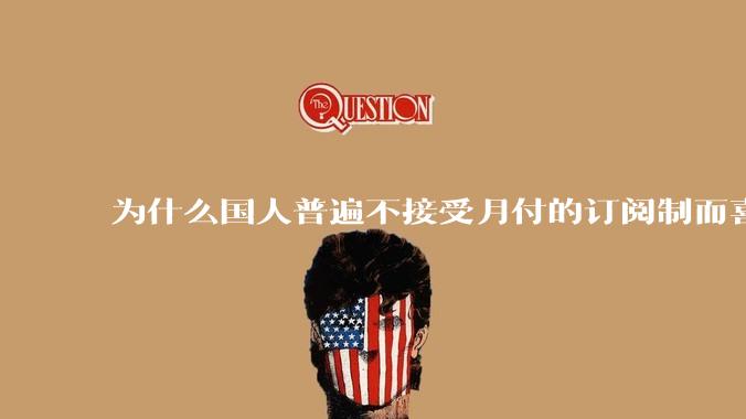 为什么国人普遍不接受月付的订阅制而喜欢一口价买断制呢？