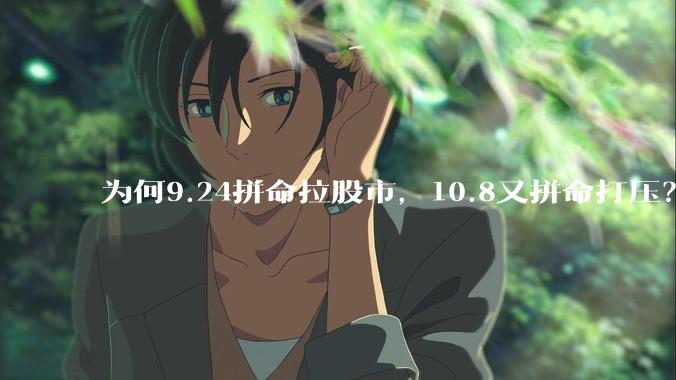 为何9.24拼命拉股市，10.8又拼命打压？