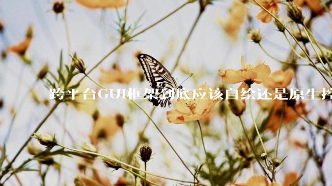 跨平台GUI框架到底应该自绘还是原生控件绑定？