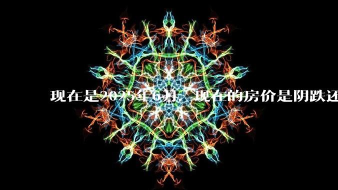 现在是2025年6月，现在的房价是阴跌还是暴跌？还会继续跌多久？是否已经开始分化?