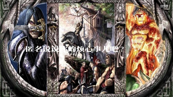 匿名说说你的烦心事儿吧?