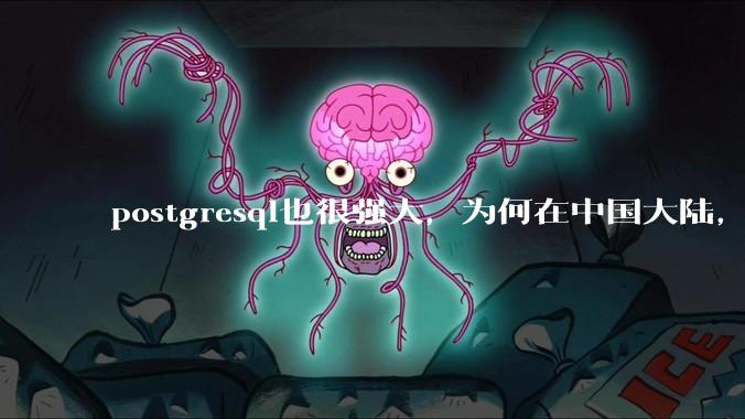 postgresql也很强大，为何在中国大陆，mysql成为主流，postgresql屈居二线呢？