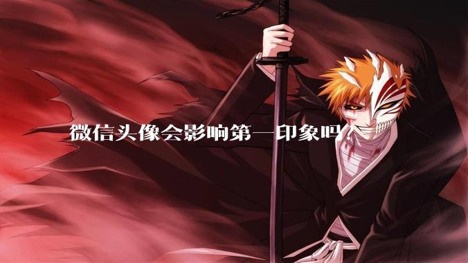 微信头像会影响第一印象吗？