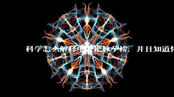 科学怎么解释中医把脉孕检，并且知道怀的男孩女孩？