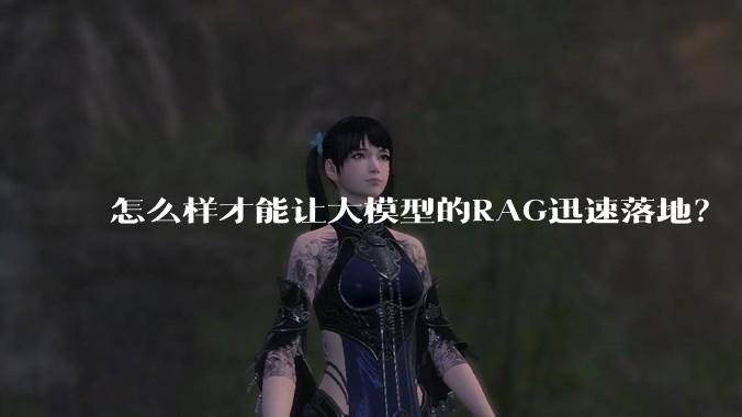 怎么样才能让大模型的RAG迅速落地？