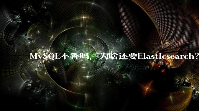 MySQL不香吗，为啥还要Elasticsearch？