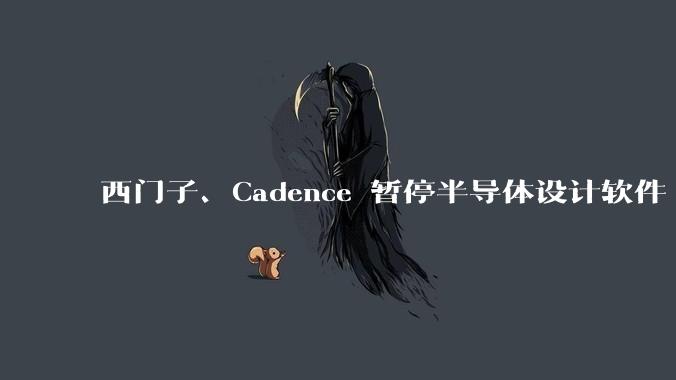 西门子、Cadence 暂停半导体设计软件 EDA 对华升级服务，会有什么影响？