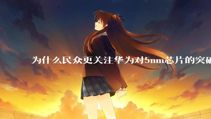 为什么民众更关注华为对5nm芯片的突破，而不是关注小米已经自研的3nm芯片？