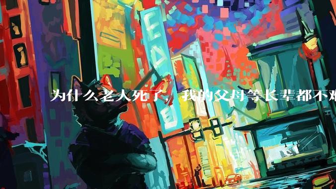 为什么老人死了，我的父母等长辈都不难过？