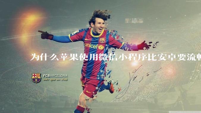 为什么苹果使用微信小程序比安卓要流畅很多？