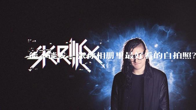 能不能发一张你相册里最好看的自拍照？