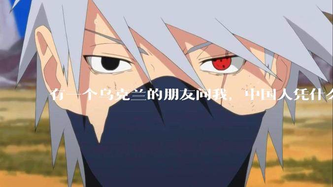 有一个乌克兰的朋友问我，中国人凭什么能享受和平，我该怎么说？