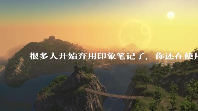 很多人开始弃用印象笔记了，你还在使用印象笔记吗？