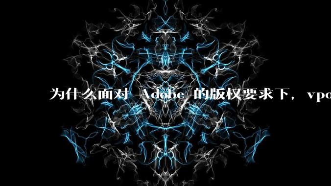 为什么面对 Adobe 的版权要求下，vposy 大神还能从容不迫？
