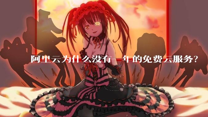 阿里云为什么没有一年的免费云服务？