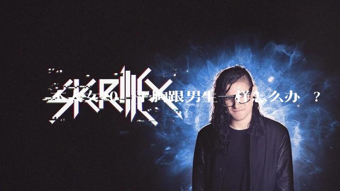 本人女20，平胸跟男生一样怎么办 ?