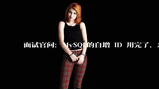 面试官问：MySQL的自增 ID 用完了，怎么办？