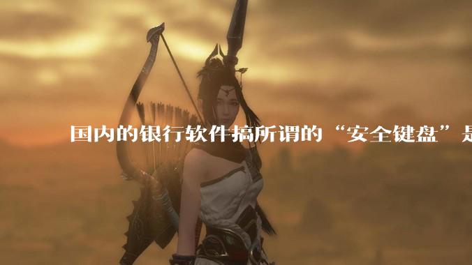 国内的银行软件搞所谓的“安全键盘”是不是有什么大病？